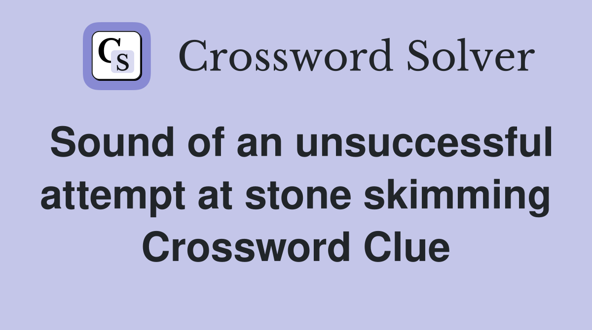 Sound of an unsuccessful attempt at stone skimming Crossword Clue