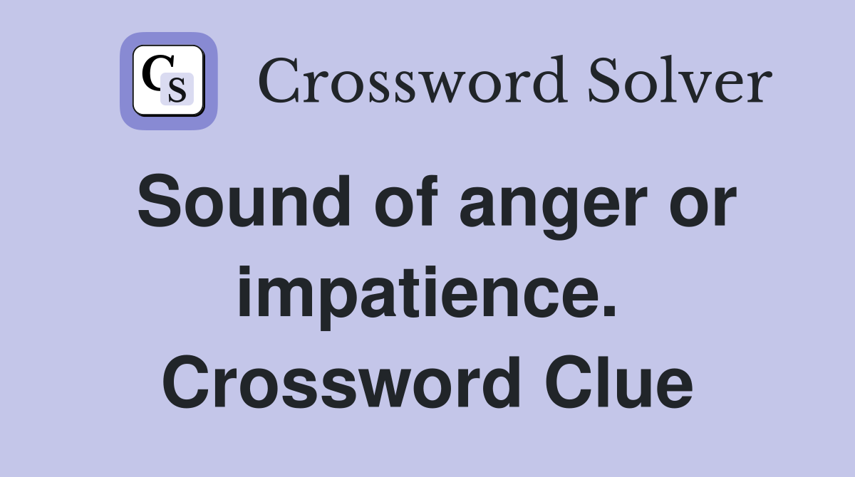 Sound of anger or impatience. Crossword Clue