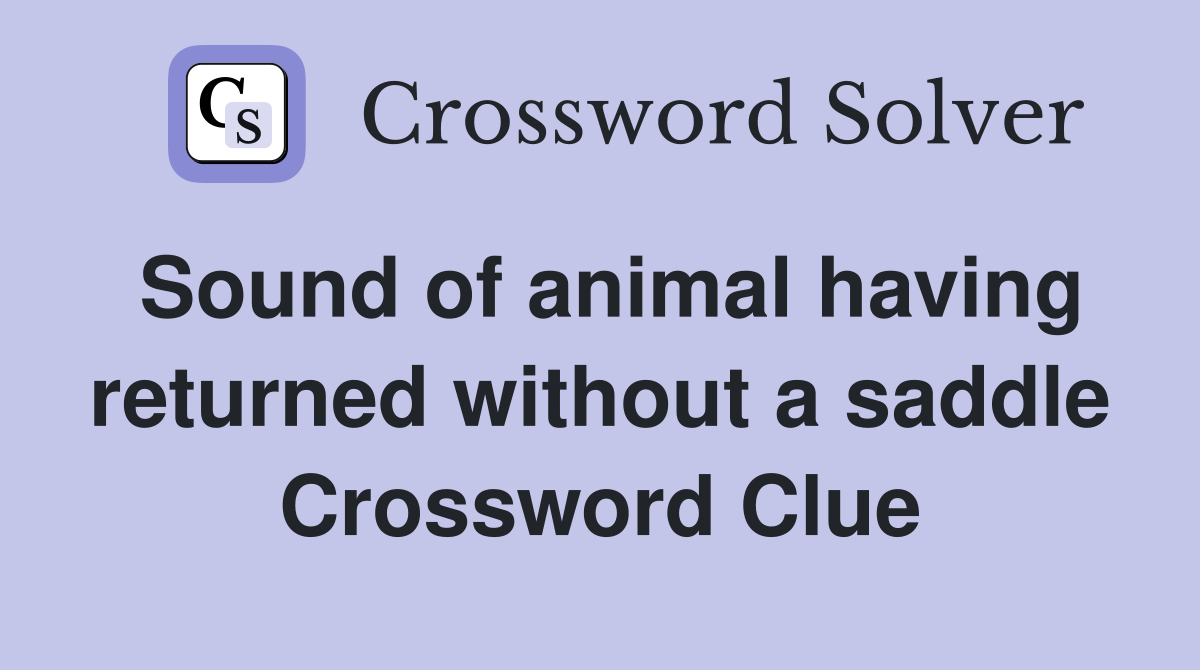 Sound of animal having returned without a saddle Crossword Clue