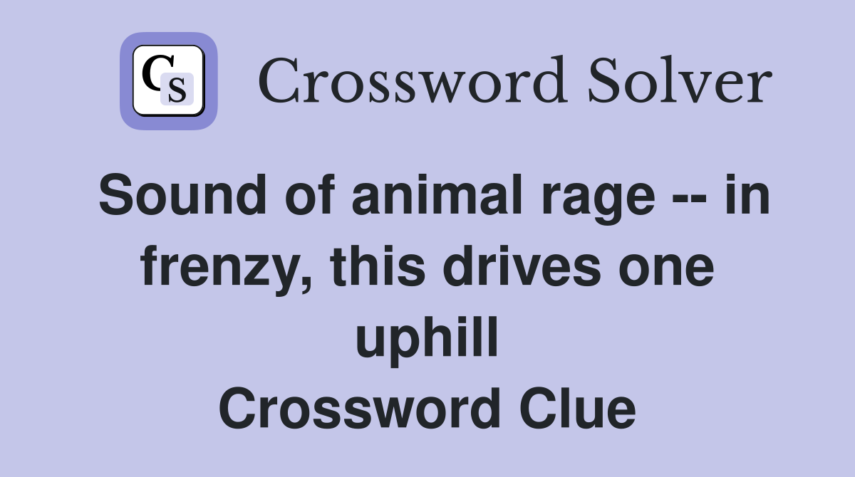 Sound of animal rage -- in frenzy, this drives one uphill Crossword Clue