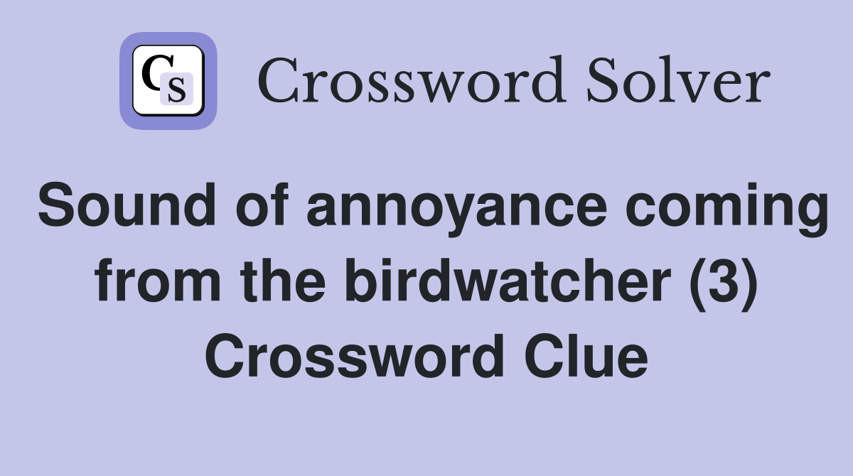 Sound of annoyance coming from the birdwatcher (3) Crossword Clue