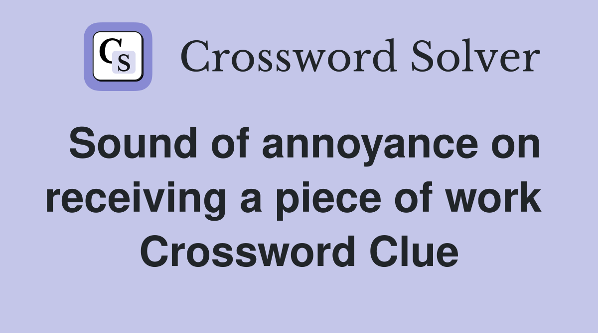 Sound of annoyance on receiving a piece of work  Crossword Clue