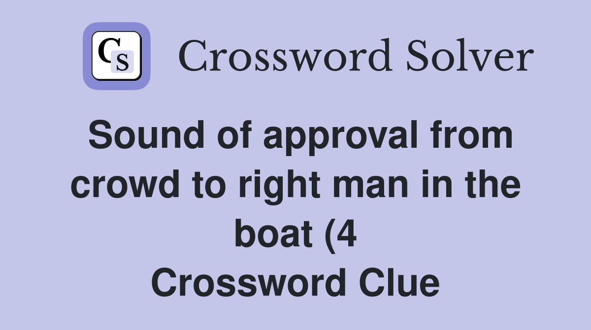 Sound of approval from crowd to right man in the boat (4) Crossword Sound of approval from crowd to right man in the boat (4) Crossword