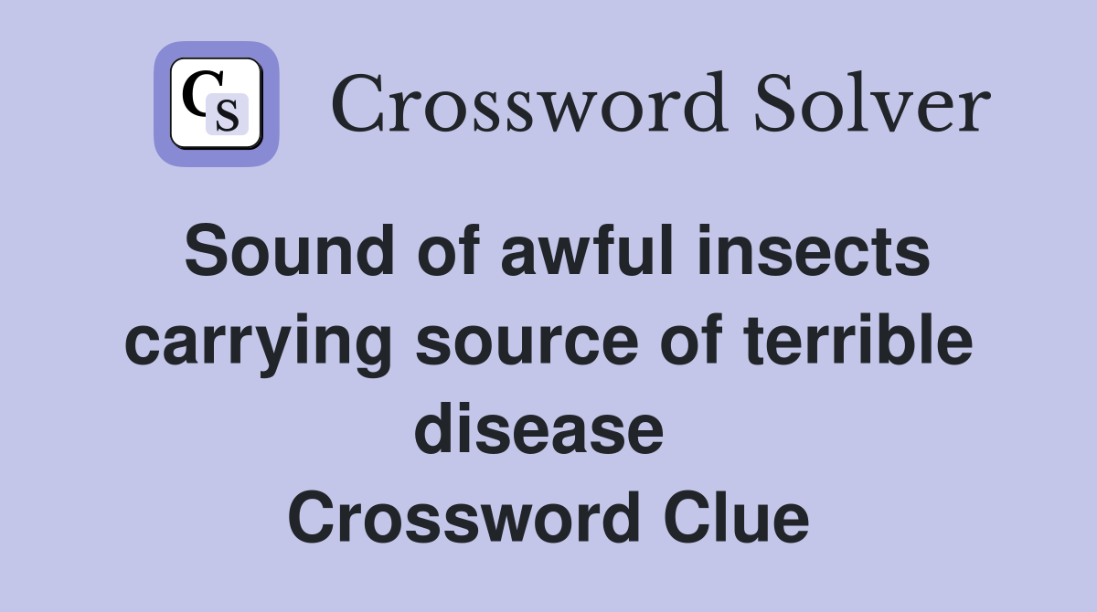 Sound of awful insects carrying source of terrible disease  Crossword Clue