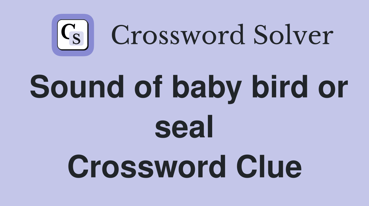 Sound of baby bird or seal Crossword Clue