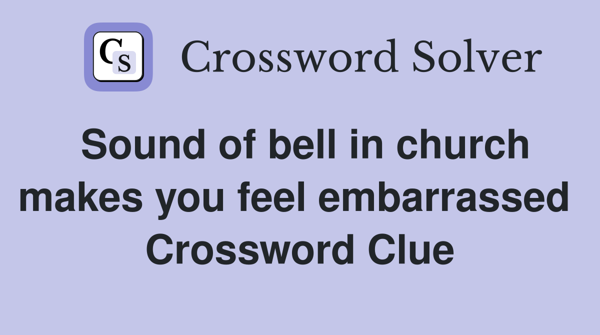 Sound of bell in church makes you feel embarrassed  Crossword Clue