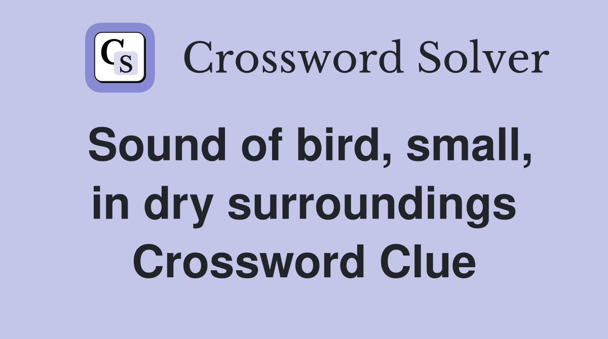 Sound of bird, small, in dry surroundings Crossword Clue
