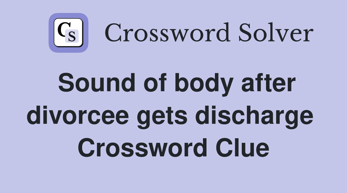 Sound of body after divorcee gets discharge  Crossword Clue