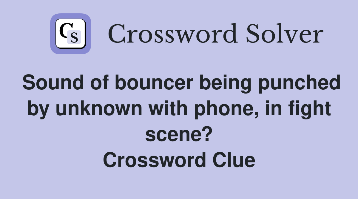 Sound of bouncer being punched by unknown with phone, in fight scene? Crossword Clue