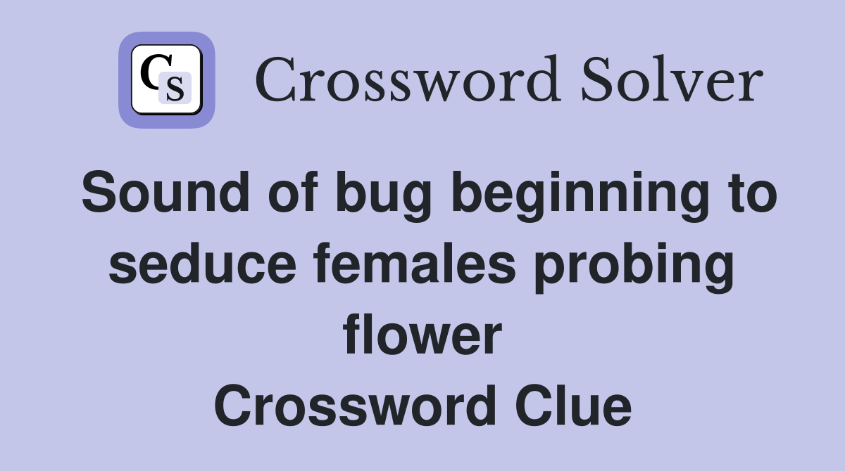 Sound of bug beginning to seduce females probing flower Crossword Clue