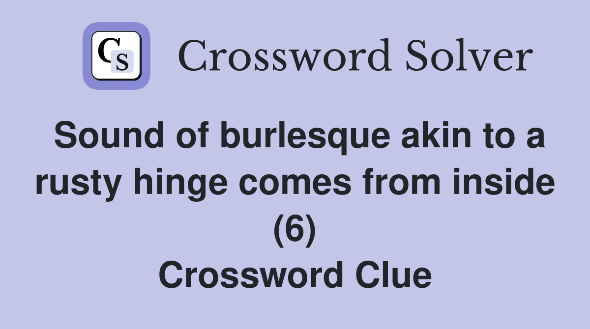 Sound of burlesque akin to a rusty hinge comes from inside (6) Crossword Clue
