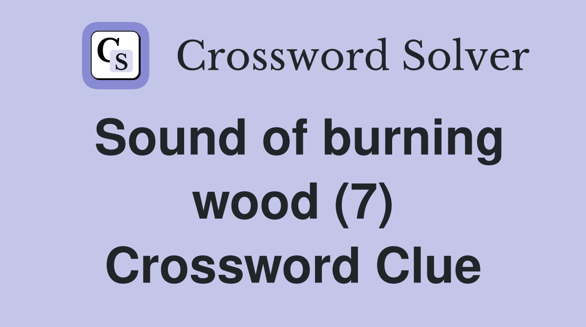 Sound of burning wood (7) Crossword Clue