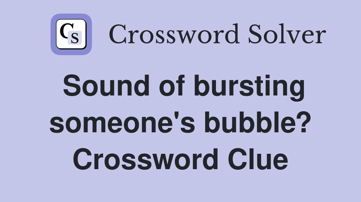 Sound of bursting someone's bubble? Crossword Clue