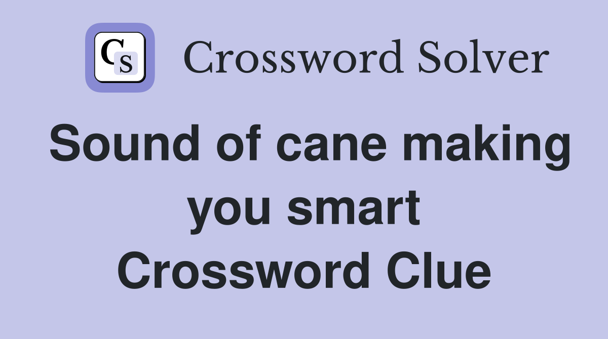 Sound of cane making you smart Crossword Clue