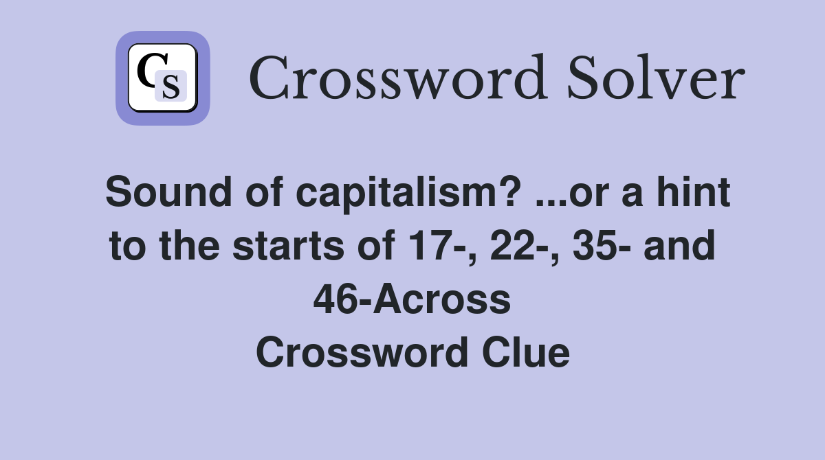 Sound of capitalism? ...or a hint to the starts of 17-, 22-, 35- and 46-Across Crossword Clue
