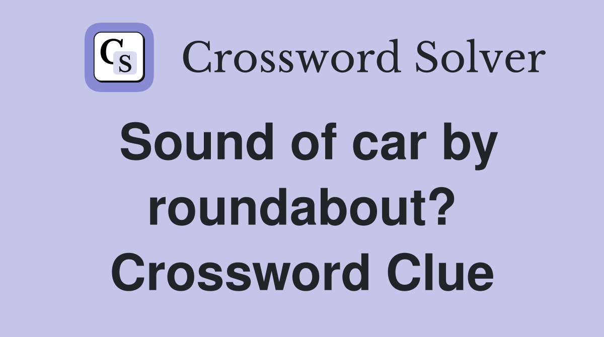Sound of car by roundabout? Crossword Clue