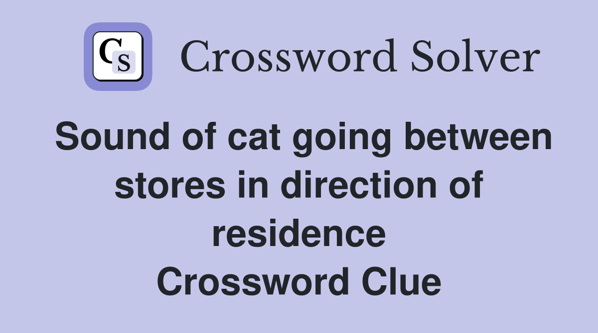 Sound of cat going between stores in direction of residence Crossword Clue