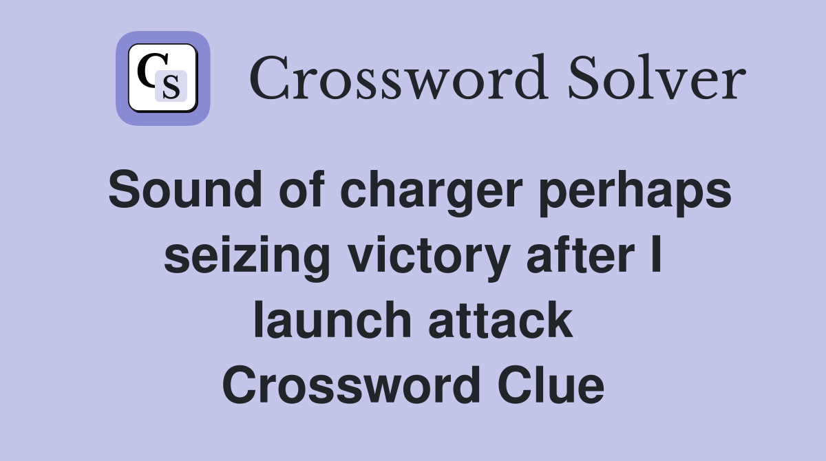 Sound of charger perhaps seizing victory after I launch attack Crossword Clue