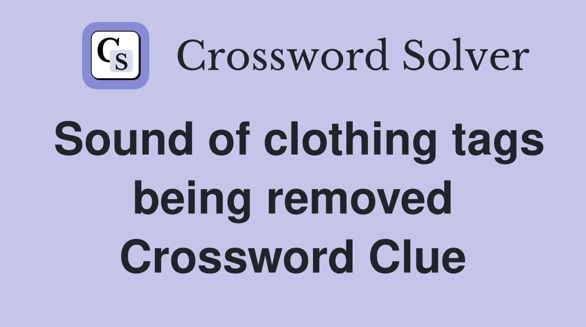 Sound of clothing tags being removed Crossword Clue