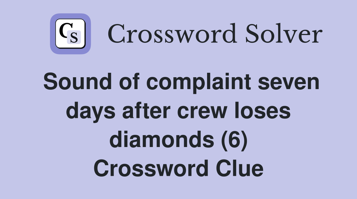 Sound of complaint seven days after crew loses diamonds (6) Crossword Clue