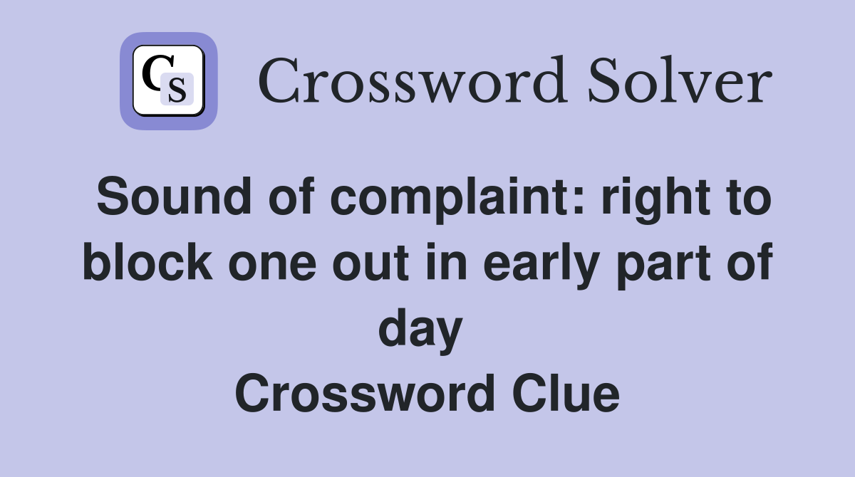 Sound of complaint: right to block one out in early part of day  Crossword Clue