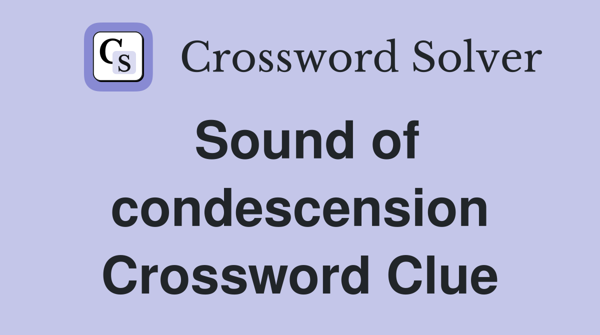 Sound of condescension Crossword Clue