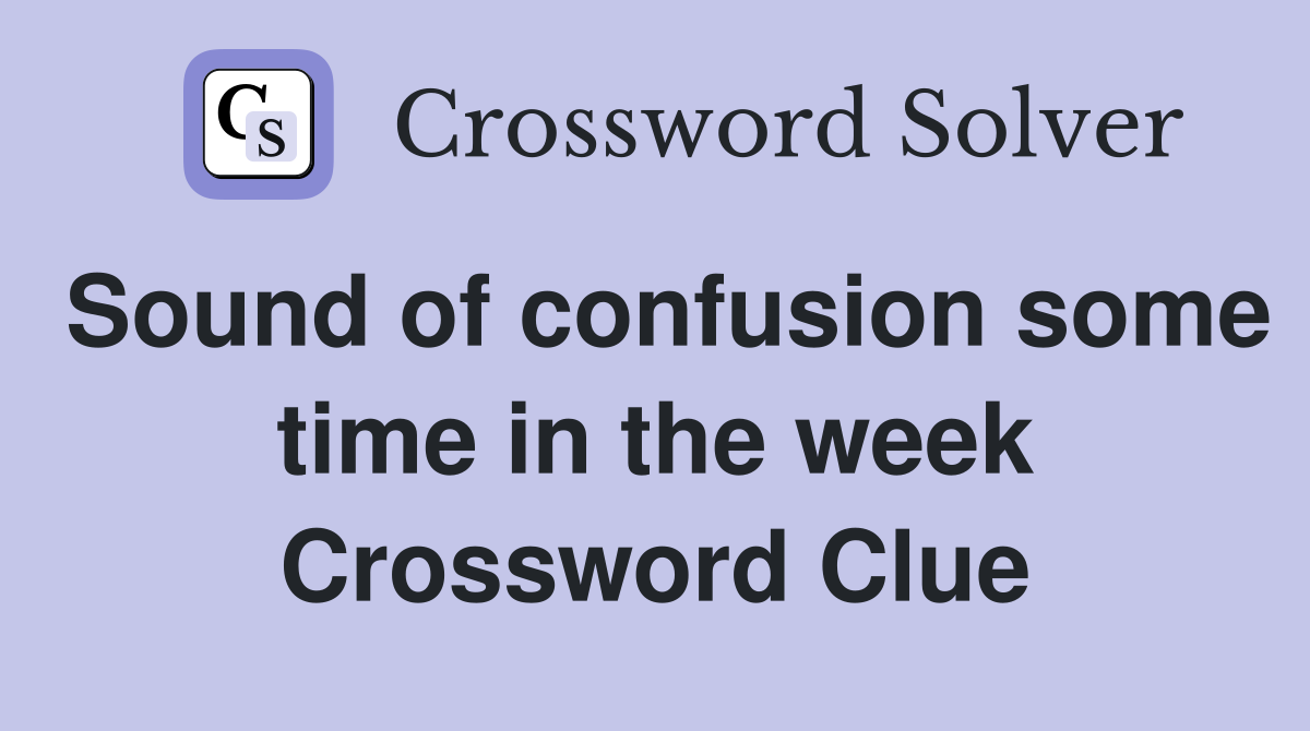 Sound of confusion some time in the week Crossword Clue
