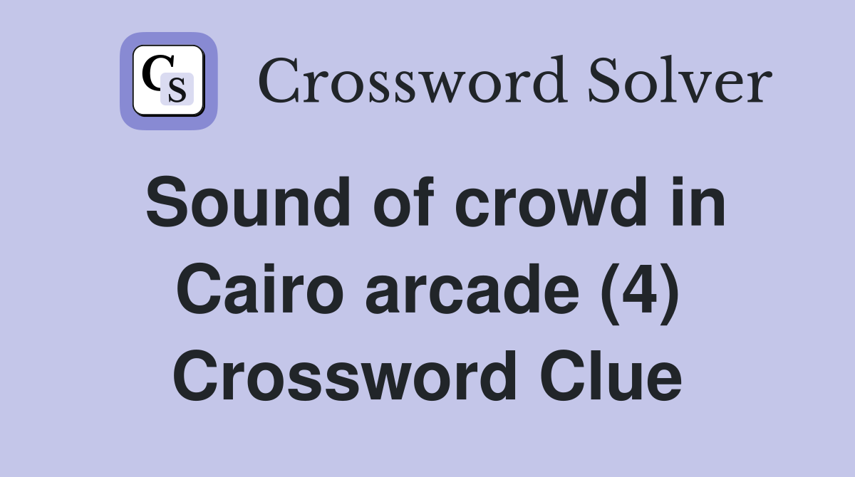 Sound of crowd in Cairo arcade (4) Crossword Clue