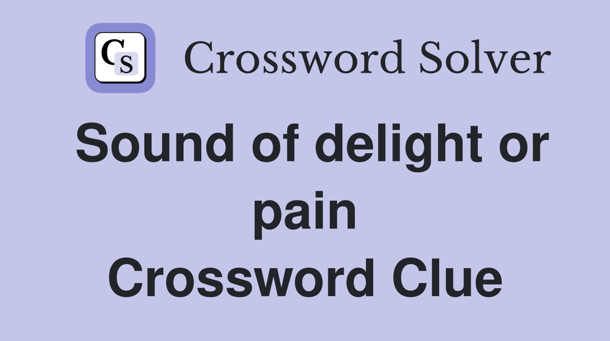 Sound of delight or pain Crossword Clue