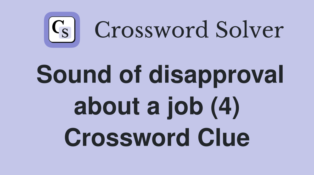 Sound of disapproval about a job (4) Crossword Clue