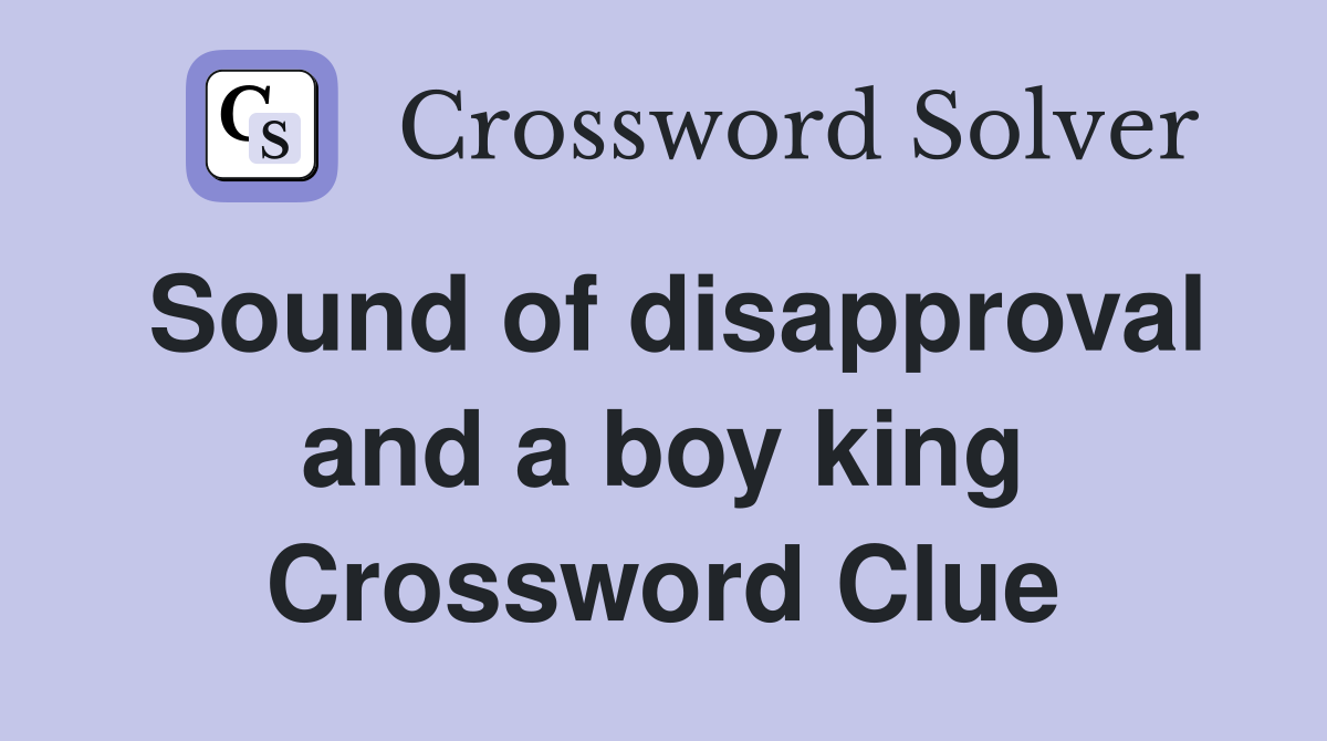 Sound of disapproval and a boy king Crossword Clue