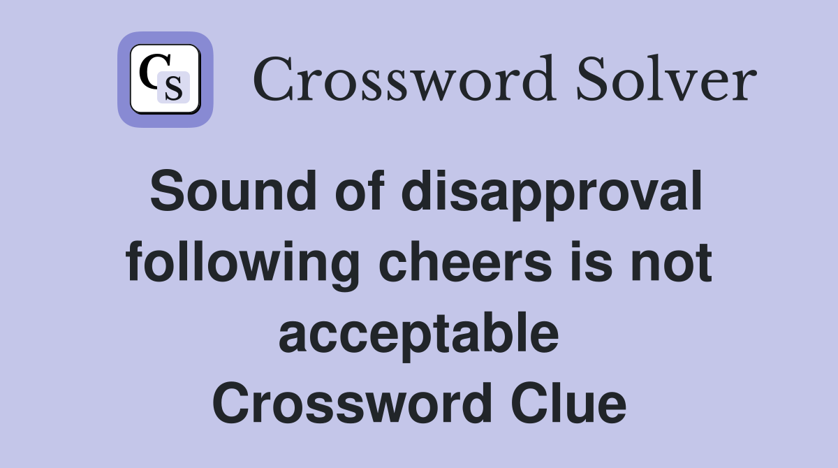 Sound of disapproval following cheers is not acceptable Crossword Clue