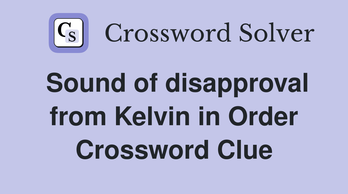 Sound of disapproval from Kelvin in Order Crossword Clue