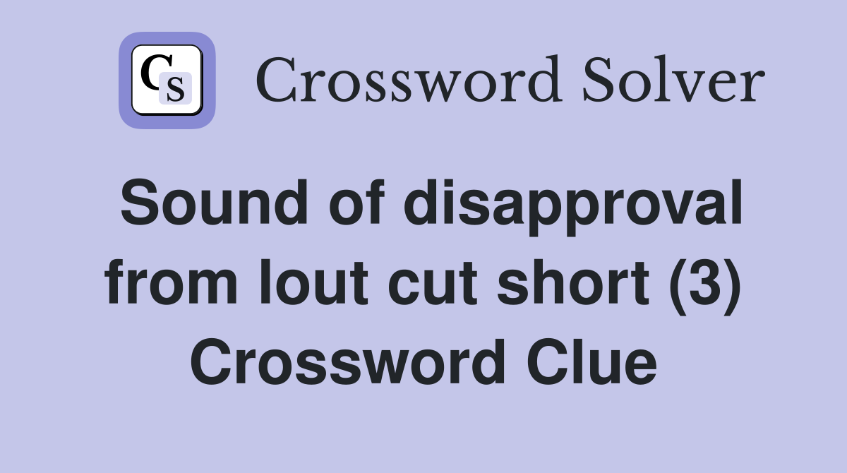 Sound of disapproval from lout cut short (3) Crossword Clue