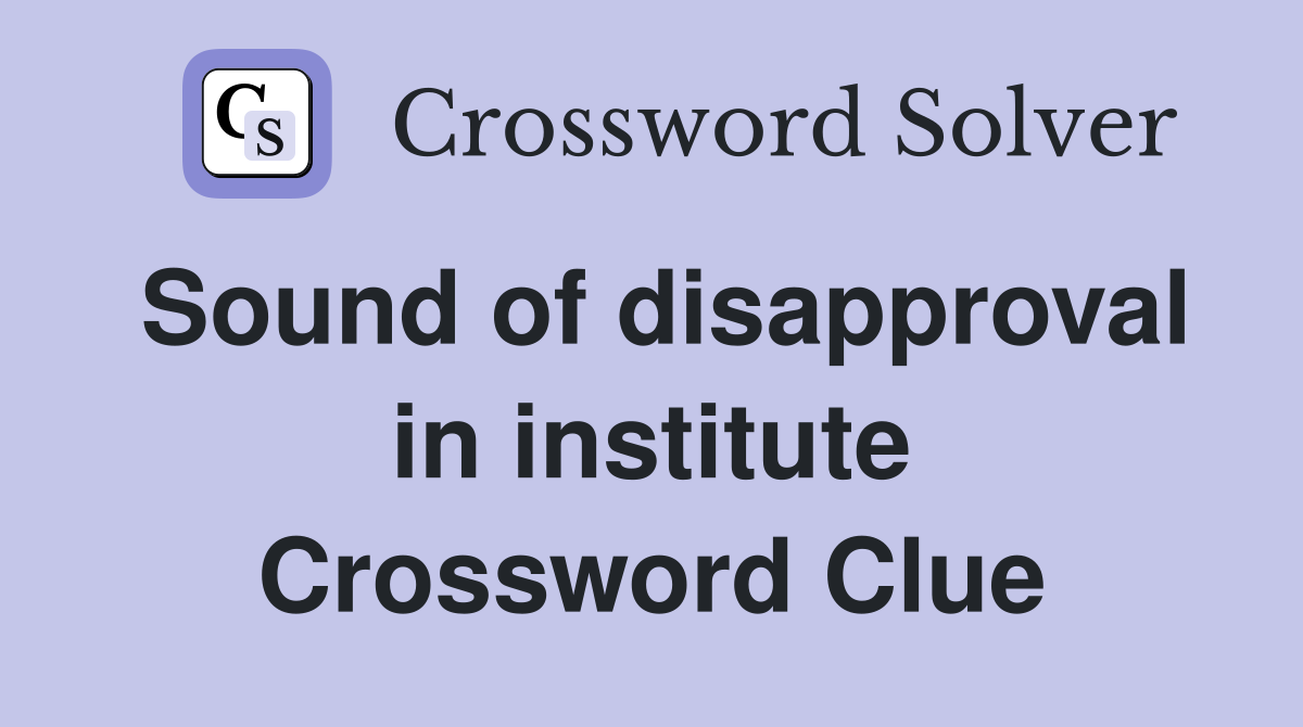 Sound of disapproval in institute Crossword Clue