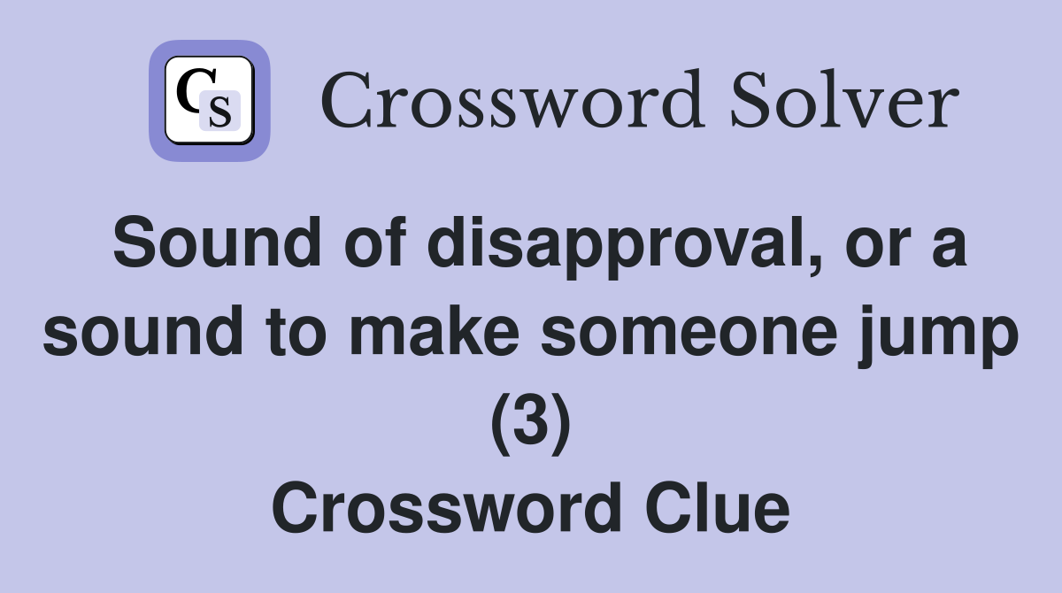 Sound of disapproval, or a sound to make someone jump (3) Crossword Clue