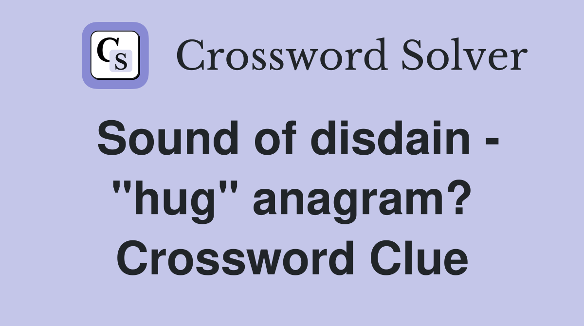Sound of disdain - "hug" anagram? Crossword Clue