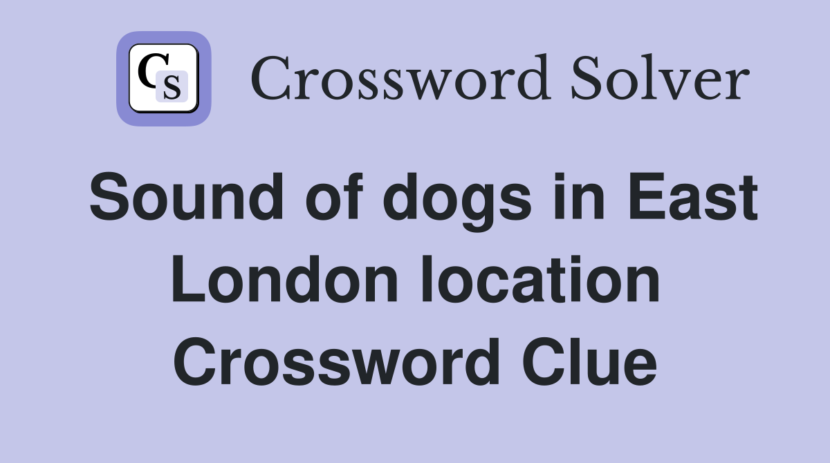 Sound of dogs in East London location Crossword Clue