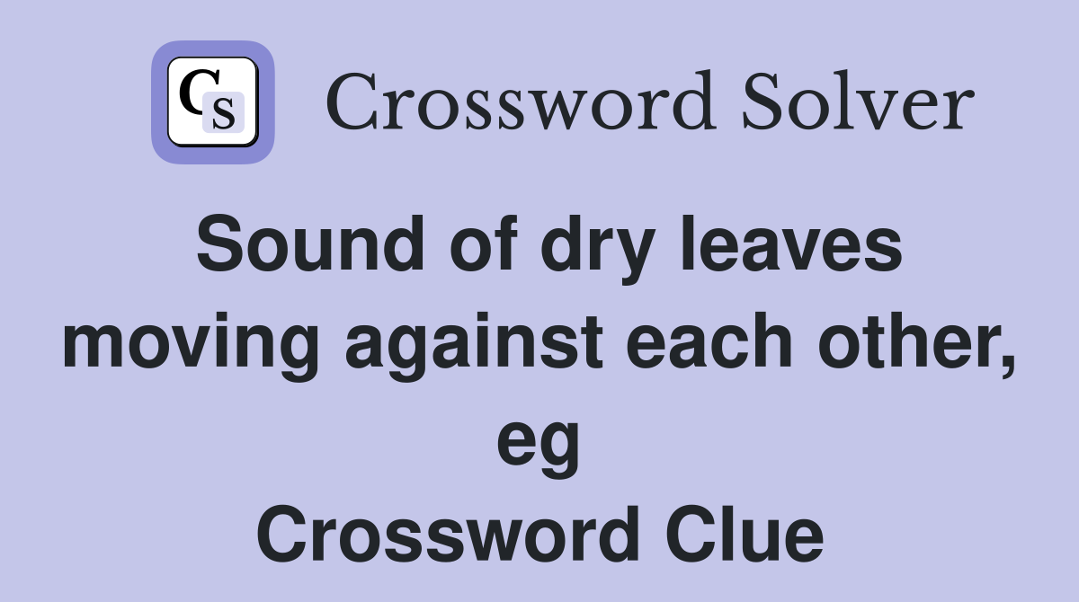 Sound of dry leaves moving against each other, eg Crossword Clue