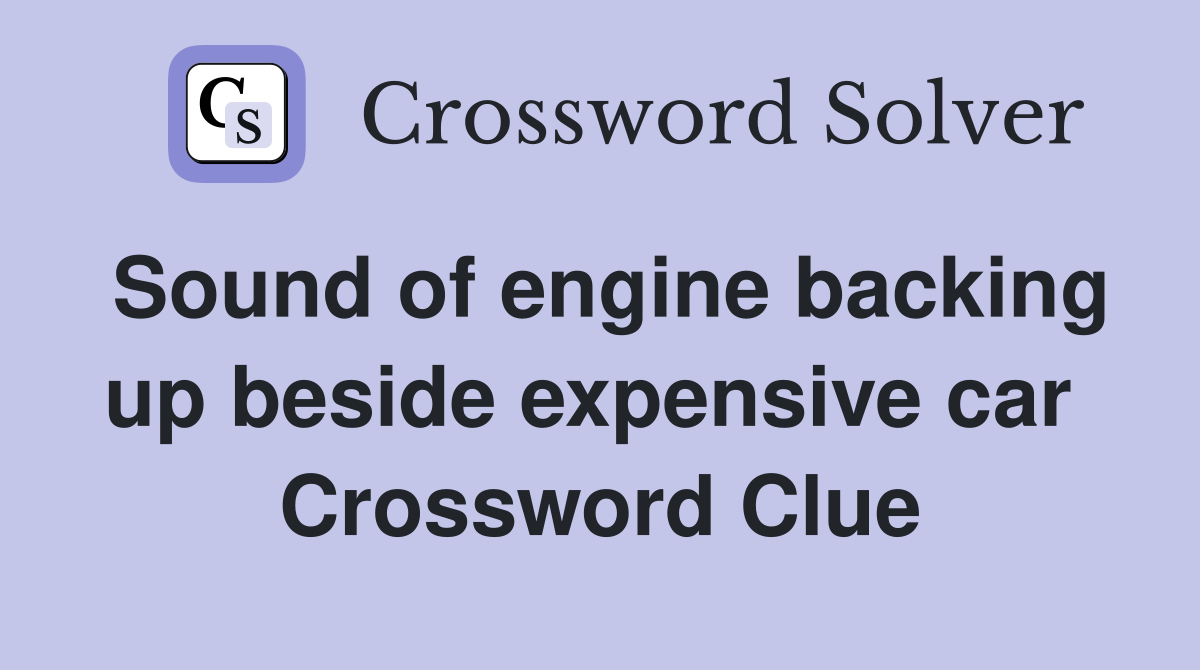 Sound of engine backing up beside expensive car  Crossword Clue
