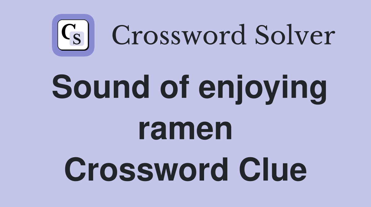 Sound of enjoying ramen Crossword Clue