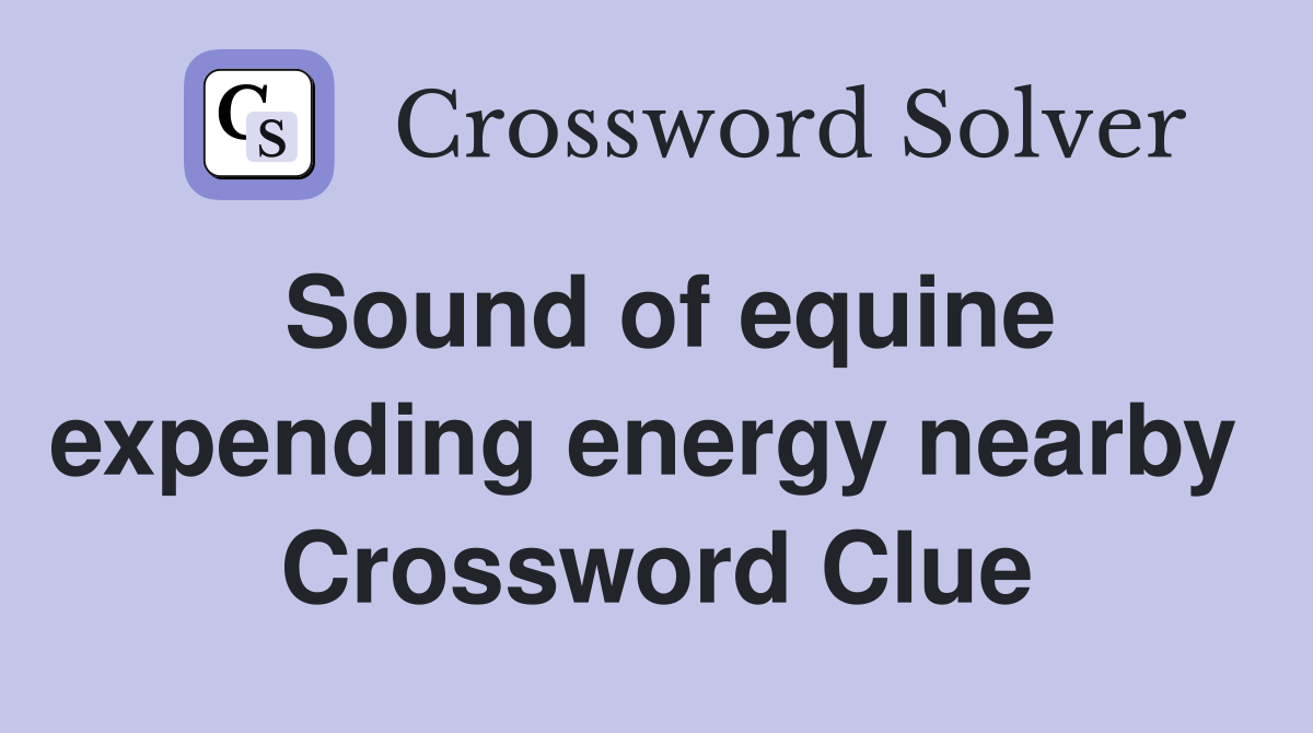 Sound of equine expending energy nearby  Crossword Clue