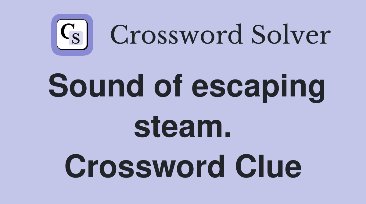 Sound of escaping steam. Crossword Clue