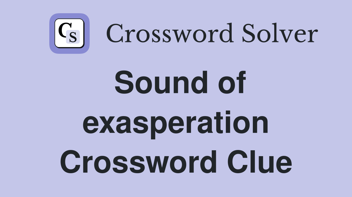 Sound of exasperation Crossword Clue
