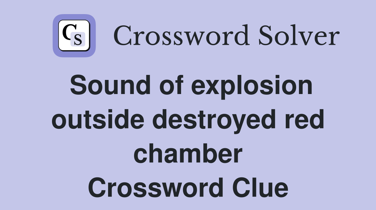 Sound of explosion outside destroyed red chamber Crossword Clue