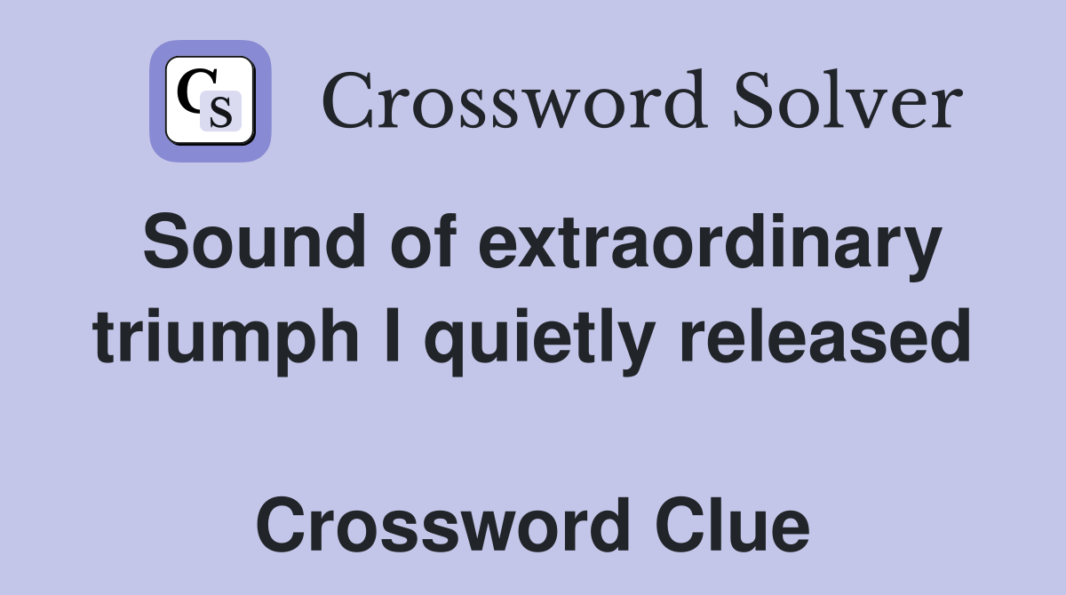 Sound of extraordinary triumph I quietly released  Crossword Clue