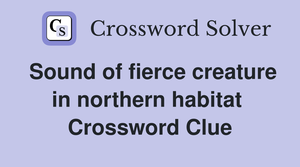 Sound of fierce creature in northern habitat  Crossword Clue