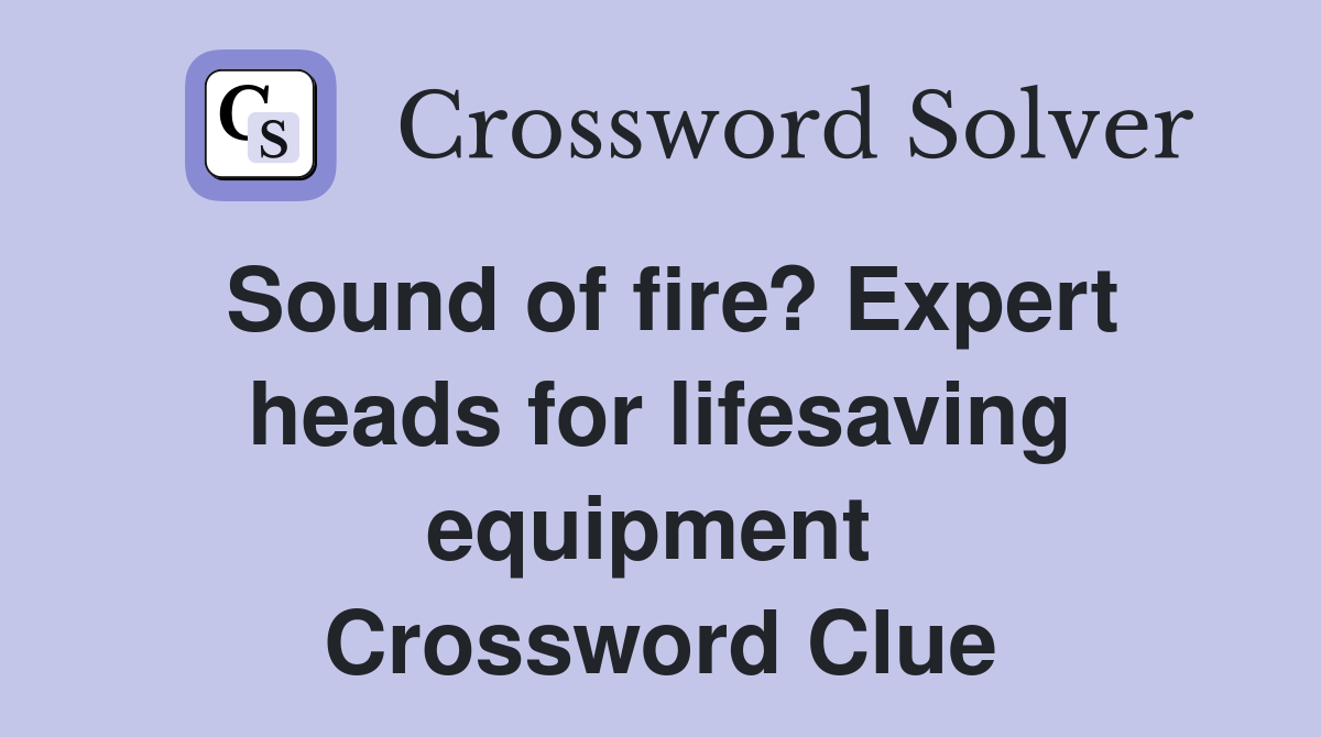 Sound of fire? Expert heads for lifesaving equipment  Crossword Clue