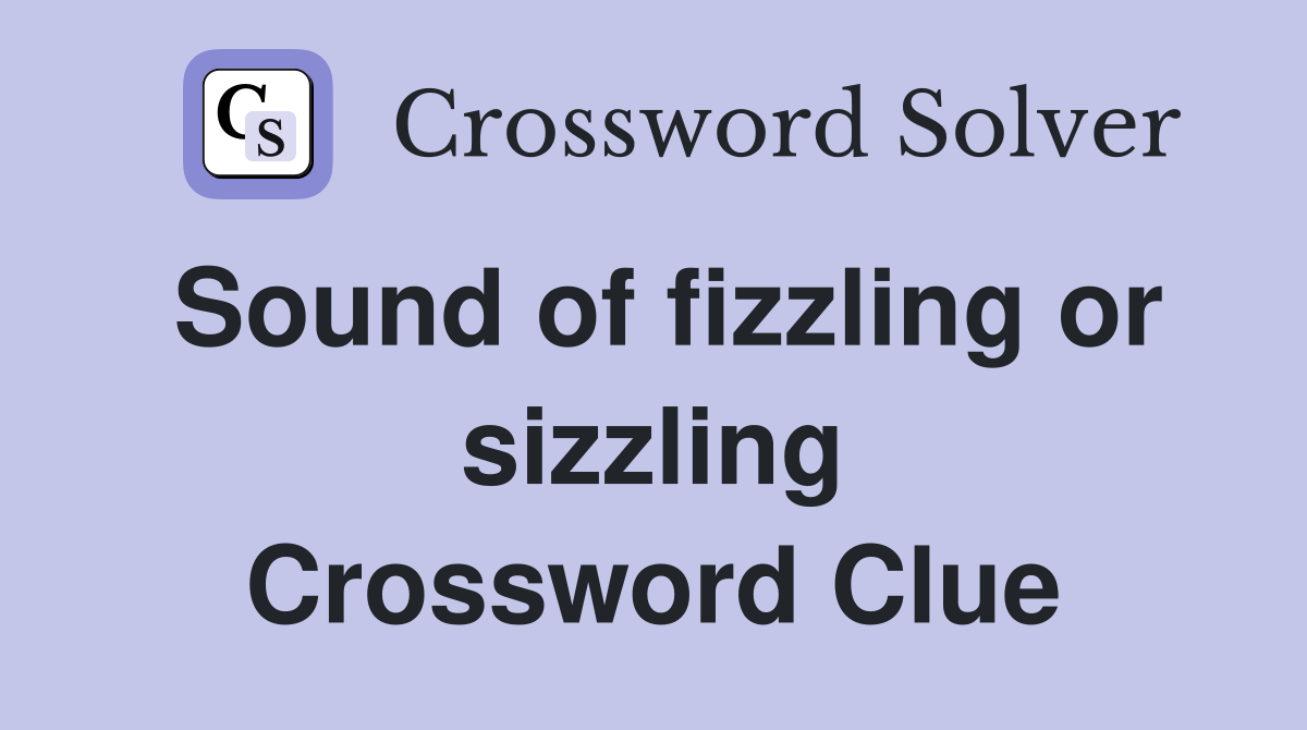 Sound of fizzling or sizzling Crossword Clue