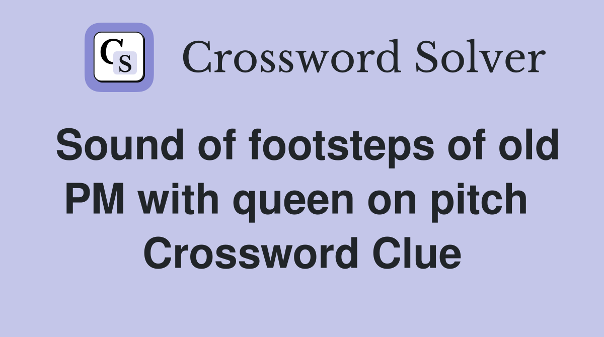 Sound of footsteps of old PM with queen on pitch  Crossword Clue